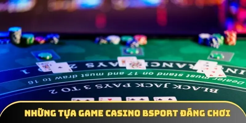 Những tựa game casino đáng trải nghiệm tại BSPORT Những tựa game casino đáng trải nghiệm tại BSPORT