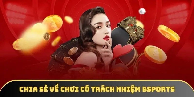 Chia sẻ vài nét về chơi có trách nhiệm Bsports Chia sẻ vài nét về chơi có trách nhiệm Bsports