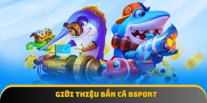 Giới thiệu bắn cá BSPORT Giới thiệu bắn cá BSPORT