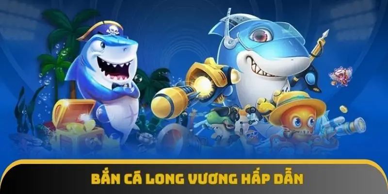 Bắn cá long vương hấp dẫn Bắn cá long vương hấp dẫn