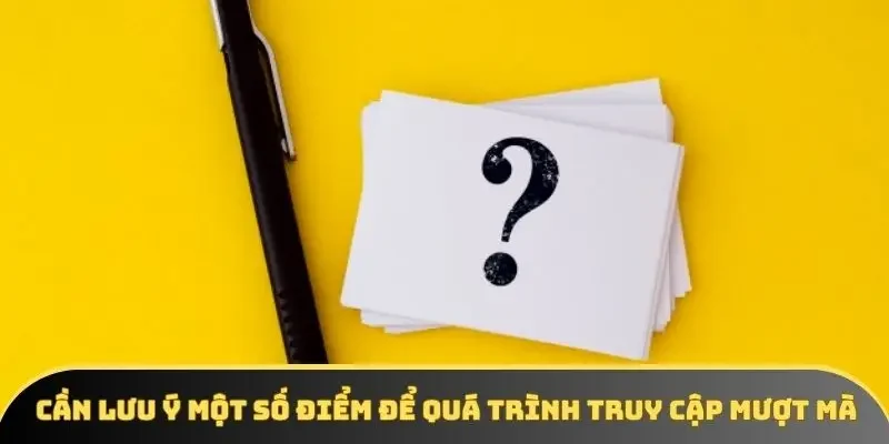 Cần lưu ý một số điểm để quá trình truy cập mượt mà Cần lưu ý một số điểm để quá trình truy cập mượt mà