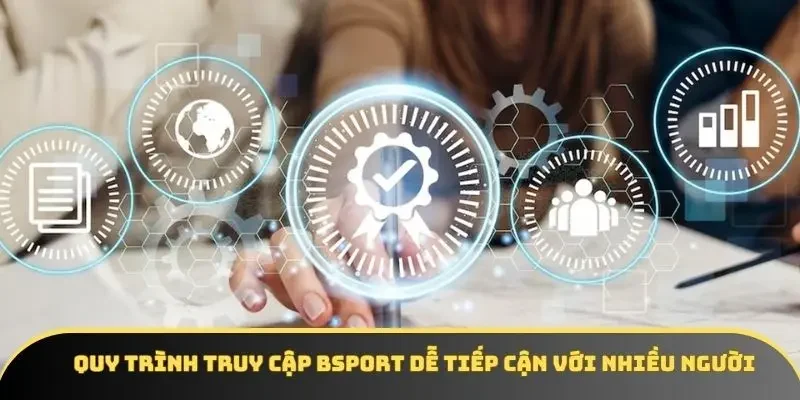Quy trình truy cập BSPORT dễ tiếp cận với nhiều người Quy trình truy cập BSPORT dễ tiếp cận với nhiều người