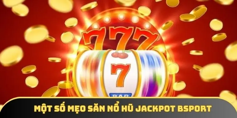 Một số mẹo săn nổ hũ Jackpot Bsport Một số mẹo săn nổ hũ Jackpot Bsport